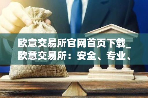 欧意交易所官网首页下载_欧意交易所：安全、专业、可靠的数字资产交易平台