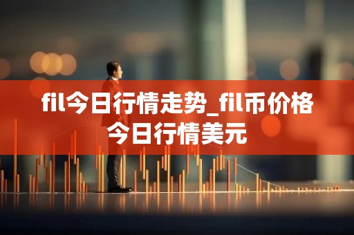 fil今日行情走势_fil币价格今日行情美元