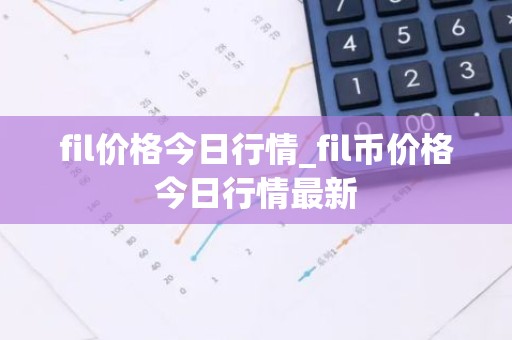 fil价格今日行情_fil币价格今日行情最新