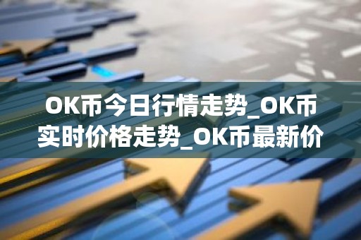 OK币今日行情走势_OK币实时价格走势_OK币最新价格