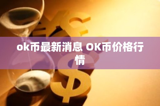 ok币最新消息 OK币价格行情
