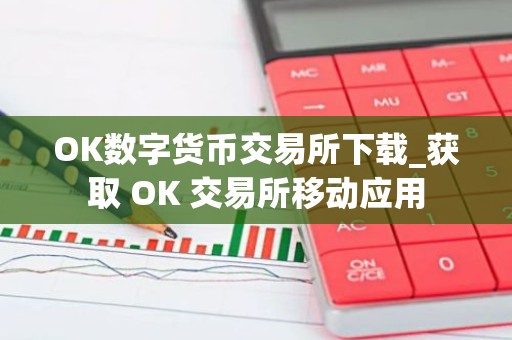 OK数字货币交易所下载_获取 OK 交易所移动应用