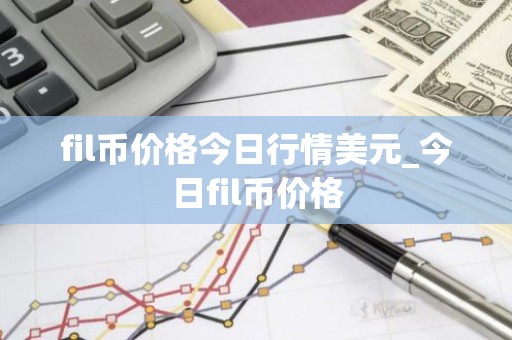 fil币价格今日行情美元_今日fil币价格