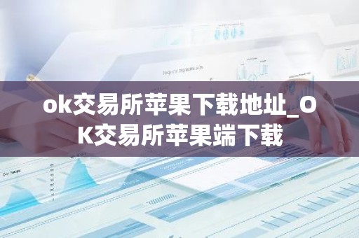 ok交易所苹果下载地址_OK交易所苹果端下载