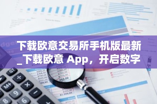 下载欧意交易所手机版最新_下载欧意 App，开启数字资产交易之旅