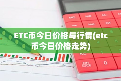 ETC币今日价格与行情(etc币今日价格走势)