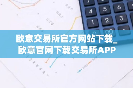 欧意交易所官方网站下载_欧意官网下载交易所APP