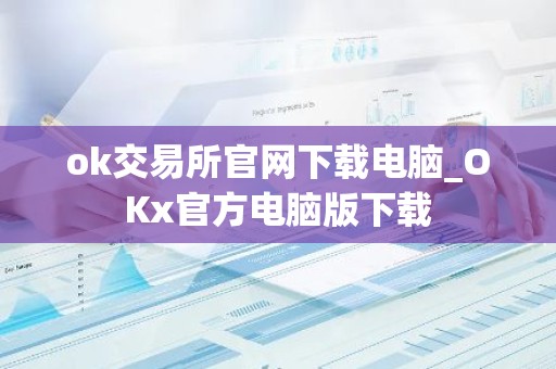 ok交易所官网下载电脑_OKx官方电脑版下载