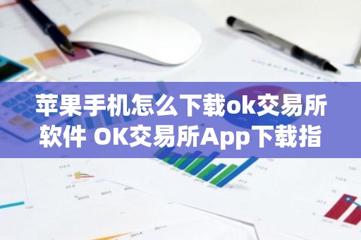 苹果手机怎么下载ok交易所软件 OK交易所App下载指南：iPhone版