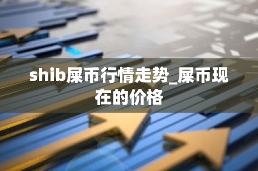 shib屎币行情走势_屎币现在的价格