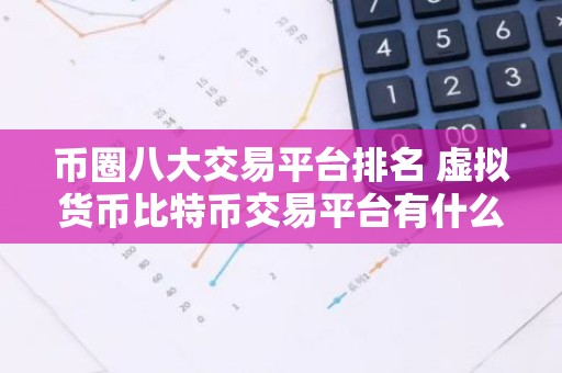 币圈八大交易平台排名 虚拟货币比特币交易平台有什么
