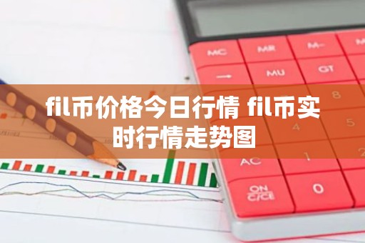 fil币价格今日行情 fil币实时行情走势图