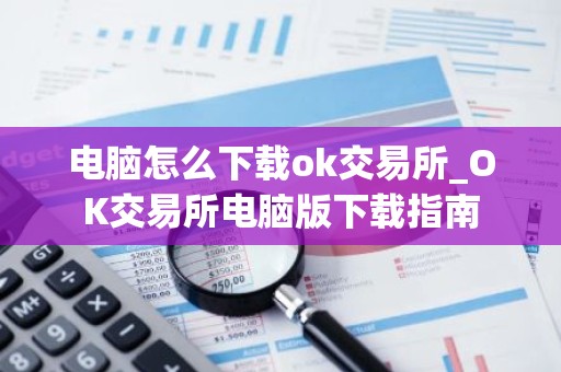 电脑怎么下载ok交易所_OK交易所电脑版下载指南