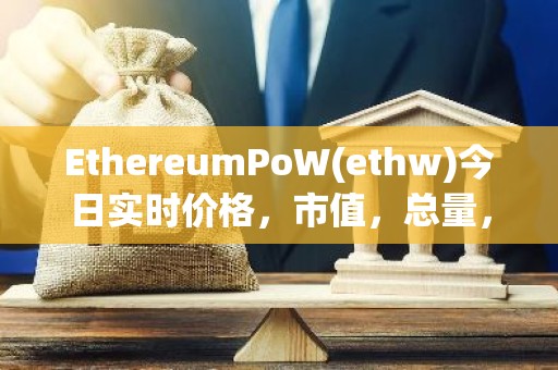 EthereumPoW(ethw)今日实时价格，市值，总量，汇率