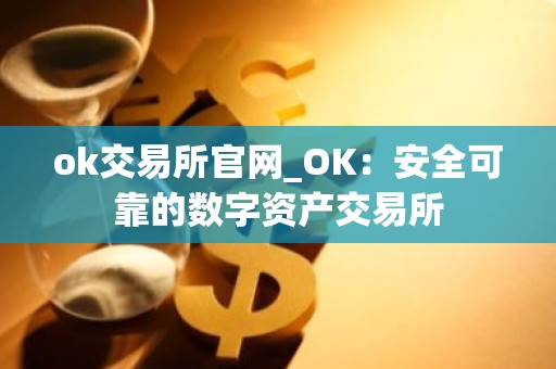 ok交易所官网_OK：安全可靠的数字资产交易所