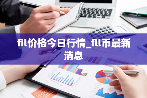 fil价格今日行情_fll币最新消息