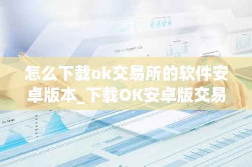 怎么下载ok交易所的软件安卓版本_下载OK安卓版交易软件