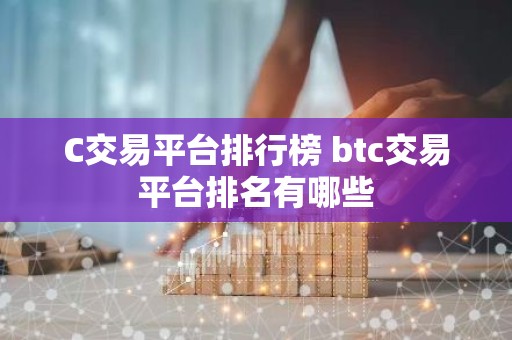 C交易平台排行榜 btc交易平台排名有哪些