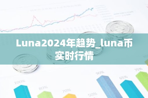 Luna2024年趋势_luna币实时行情