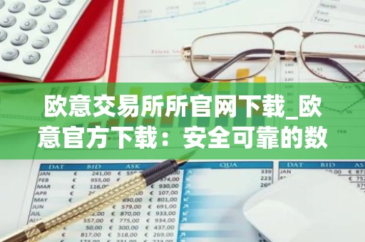 欧意交易所所官网下载_欧意官方下载：安全可靠的数字资产交易平台