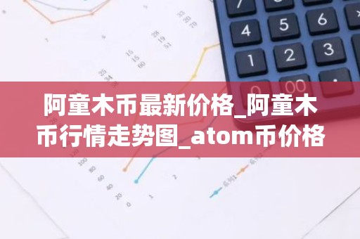 阿童木币最新价格_阿童木币行情走势图_atom币价格