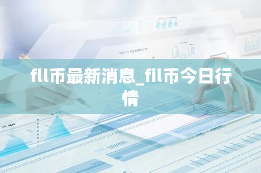 fll币最新消息_fil币今日行情