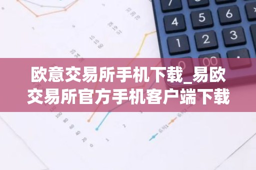欧意交易所手机下载_易欧交易所官方手机客户端下载