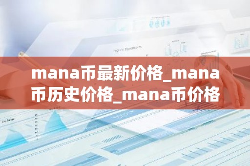 mana币最新价格_mana币历史价格_mana币价格今日行情
