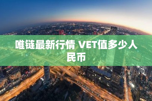 唯链最新行情 VET值多少人民币