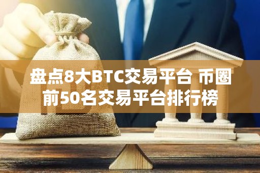 盘点8大BTC交易平台 币圈前50名交易平台排行榜
