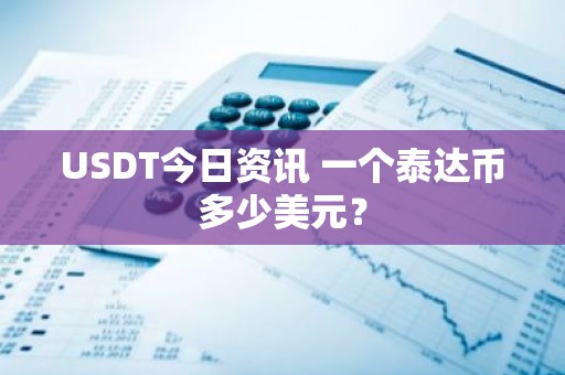 USDT今日资讯 一个泰达币多少美元？