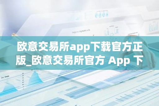 欧意交易所app下载官方正版_欧意交易所官方 App 下载