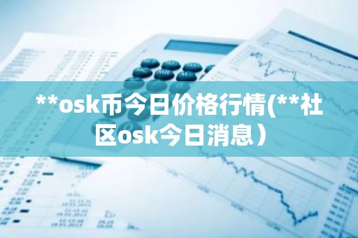 **osk币今日价格行情(**社区osk今日消息）