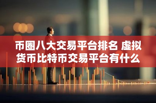 币圈八大交易平台排名 虚拟货币比特币交易平台有什么