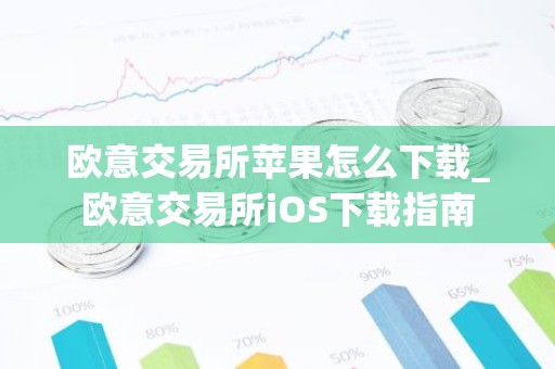 欧意交易所苹果怎么下载_欧意交易所iOS下载指南