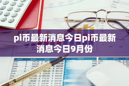 pi币最新消息今日pi币最新消息今日9月份