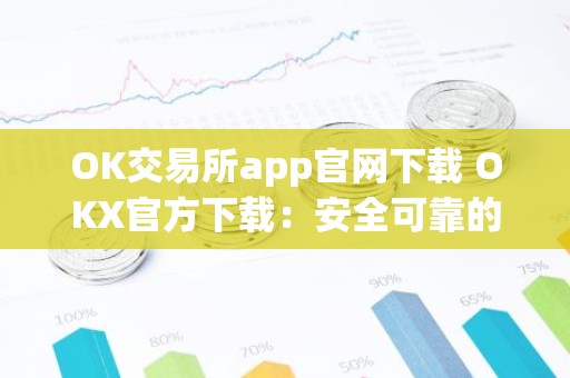 OK交易所app官网下载 OKX官方下载：安全可靠的数字资产交易平台