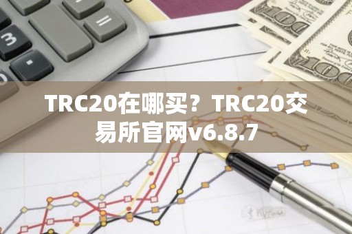 TRC20在哪买？TRC20交易所官网v6.8.7