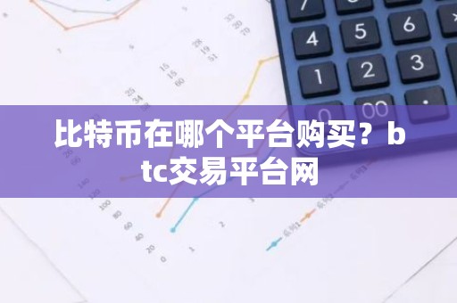 比特币在哪个平台购买？btc交易平台网