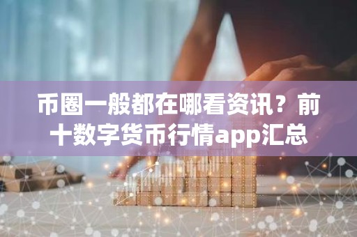 币圈一般都在哪看资讯？前十数字货币行情app汇总