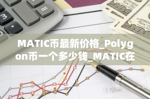 MATIC币最新价格_Polygon币一个多少钱_MATIC在哪个交易平台