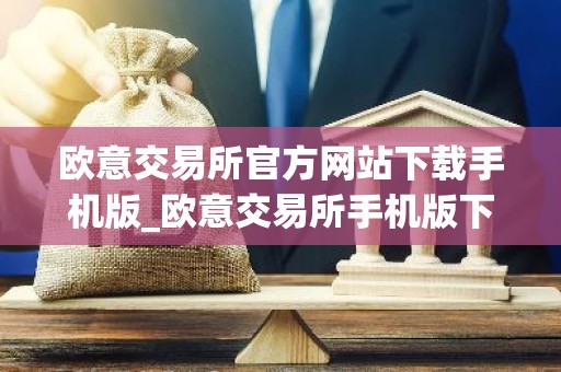 欧意交易所官方网站下载手机版_欧意交易所手机版下载