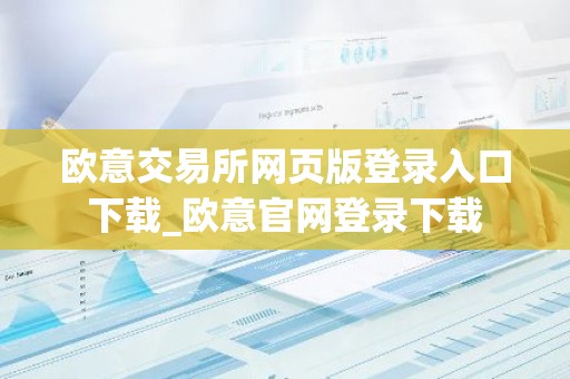 欧意交易所网页版登录入口下载_欧意官网登录下载