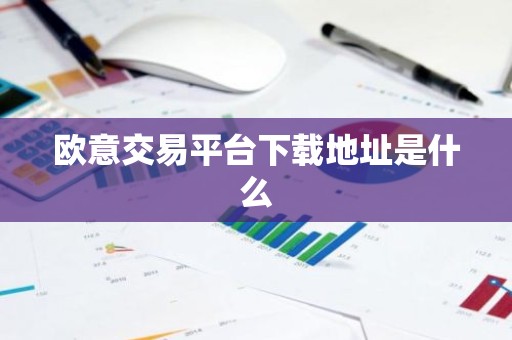 欧意交易平台下载地址是什么