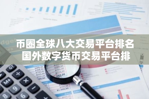 币圈全球八大交易平台排名 国外数字货币交易平台排行