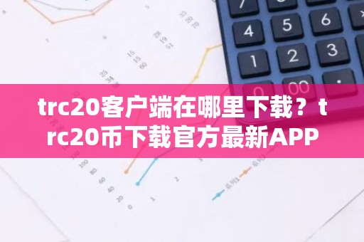trc20客户端在哪里下载？trc20币下载官方最新APP