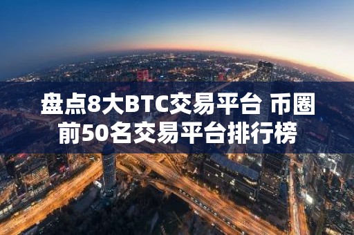 盘点8大BTC交易平台 币圈前50名交易平台排行榜