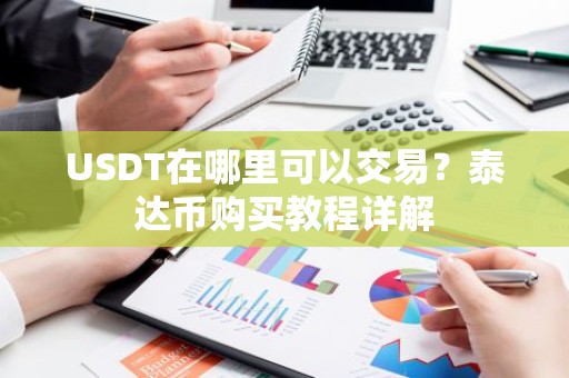 USDT在哪里可以交易？泰达币购买教程详解
