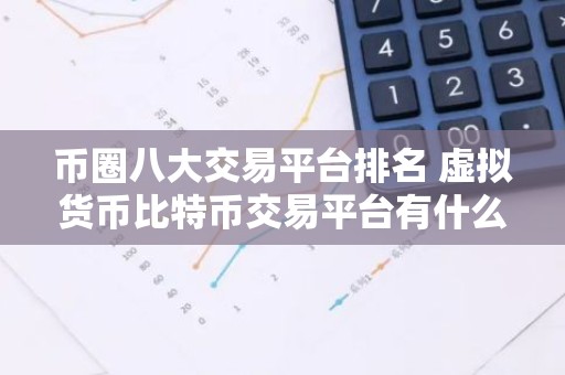 币圈八大交易平台排名 虚拟货币比特币交易平台有什么