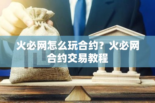 火必网怎么玩合约？火必网合约交易教程